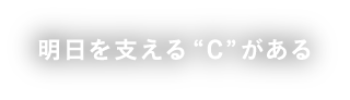 明日を支える “C” がある